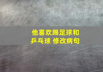 他喜欢踢足球和乒乓球 修改病句